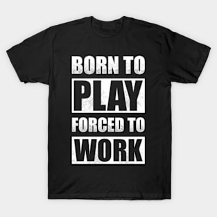 Born To Play Forced To Work T-Shirt